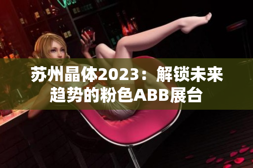 蘇州晶體2023：解鎖未來(lái)趨勢(shì)的粉色ABB展臺(tái)