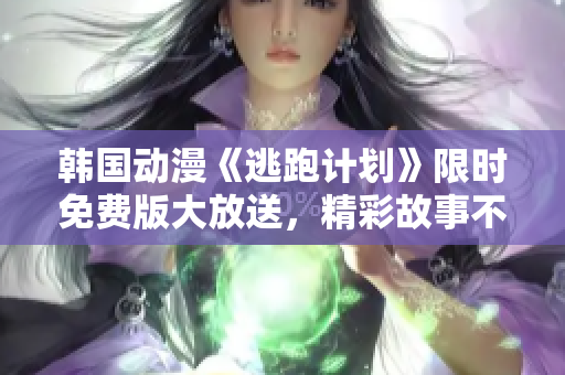 韓國動漫《逃跑計劃》限時免費版大放送，精彩故事不容錯過