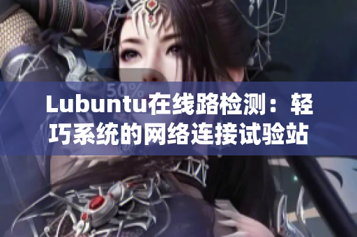 Lubuntu在線路檢測：輕巧系統(tǒng)的網(wǎng)絡(luò)連接試驗(yàn)站
