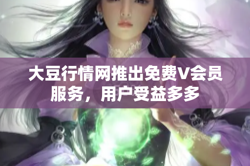 大豆行情網(wǎng)推出免費V會員服務(wù)，用戶受益多多