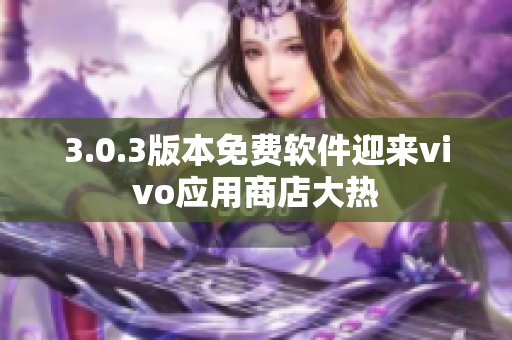 3.0.3版本免費(fèi)軟件迎來vivo應(yīng)用商店大熱