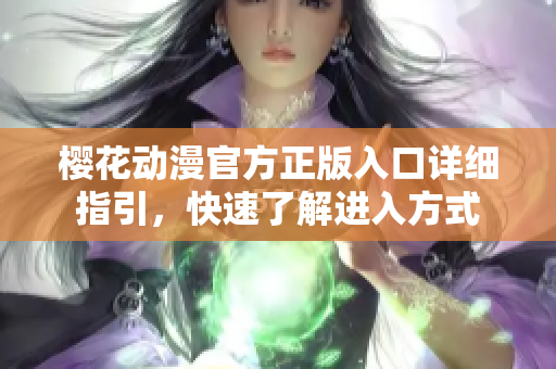 櫻花動漫官方正版入口詳細(xì)指引，快速了解進(jìn)入方式