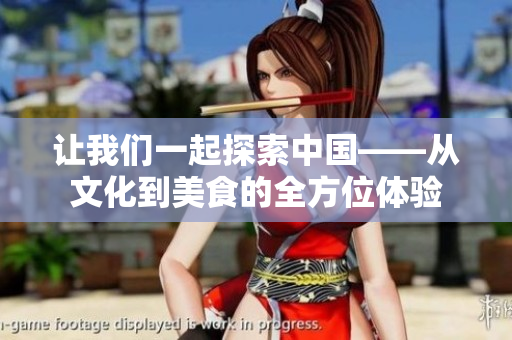讓我們一起探索中國——從文化到美食的全方位體驗