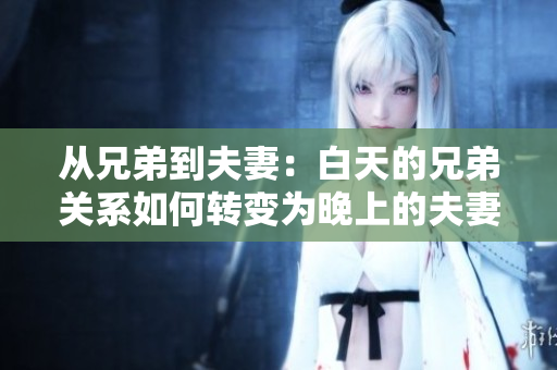 從兄弟到夫妻：白天的兄弟關(guān)系如何轉(zhuǎn)變?yōu)橥砩系姆蚱揸P(guān)系？