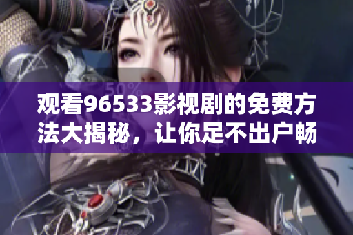 觀看96533影視劇的免費(fèi)方法大揭秘，讓你足不出戶暢享精彩劇集
