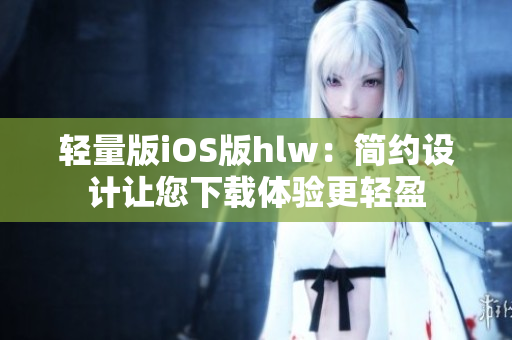輕量版iOS版hlw：簡約設(shè)計(jì)讓您下載體驗(yàn)更輕盈
