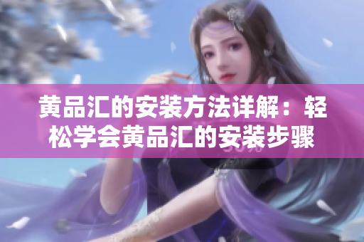 黃品匯的安裝方法詳解：輕松學會黃品匯的安裝步驟