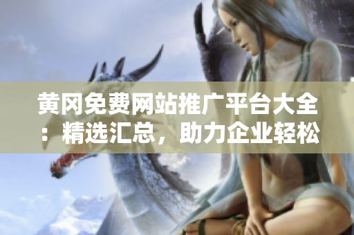 黃岡免費(fèi)網(wǎng)站推廣平臺(tái)大全：精選匯總，助力企業(yè)輕松拓展網(wǎng)絡(luò)市場(chǎng)