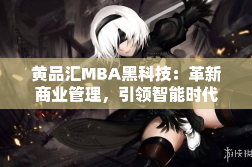 黃品匯MBA黑科技：革新商業(yè)管理，引領(lǐng)智能時代