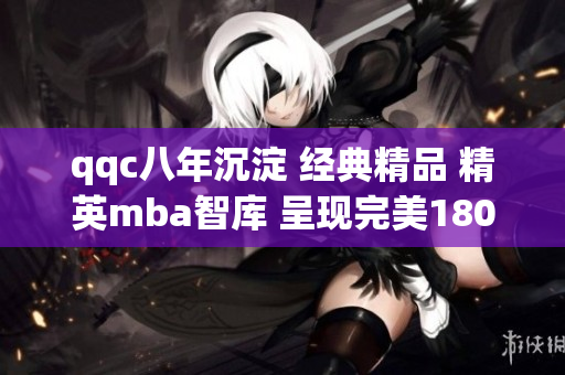 qqc八年沉淀 經典精品 精英mba智庫 呈現(xiàn)完美180度轉型