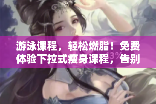 游泳課程，輕松燃脂！免費體驗下拉式瘦身課程，告別松垮贅肉！