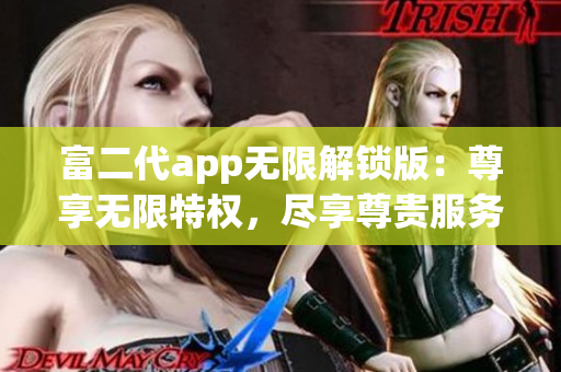 富二代app無限解鎖版：尊享無限特權(quán)，盡享尊貴服務(wù)