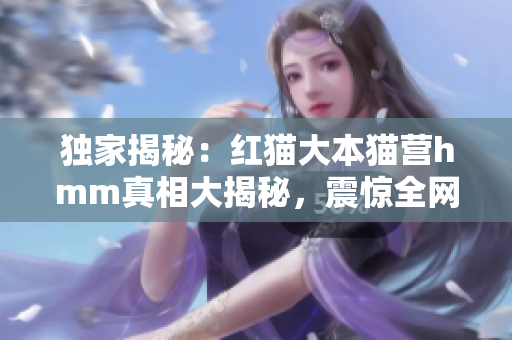 獨家揭秘：紅貓大本貓營hmm真相大揭秘，震驚全網(wǎng)!