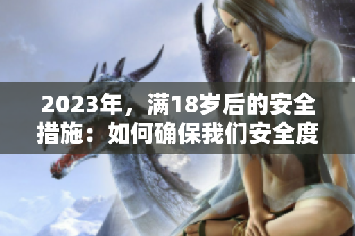 2023年，滿18歲后的安全措施：如何確保我們安全度過這一時(shí)期？
