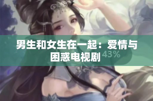 男生和女生在一起：愛情與困惑電視劇 