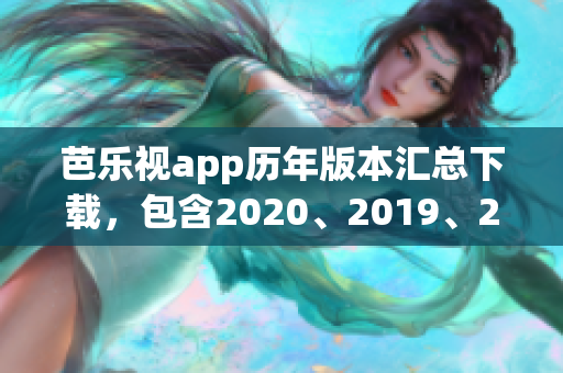 芭樂視app歷年版本匯總下載，包含2020、2019、2018等舊版本全列表