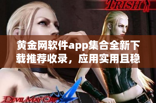 黃金網(wǎng)軟件app集合全新下載推薦收錄，應(yīng)用實用且穩(wěn)定可靠