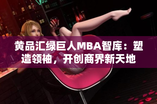 黃品匯綠巨人MBA智庫：塑造領(lǐng)袖，開創(chuàng)商界新天地