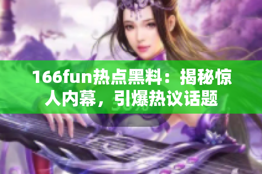 166fun熱點黑料：揭秘驚人內(nèi)幕，引爆熱議話題