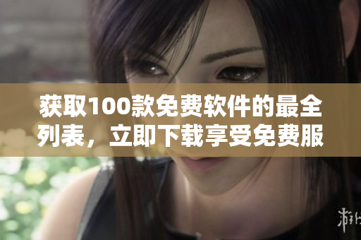 獲取100款免費軟件的最全列表，立即下載享受免費服務