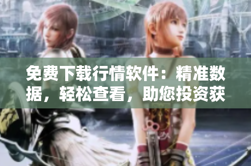 免費(fèi)下載行情軟件：精準(zhǔn)數(shù)據(jù)，輕松查看，助您投資獲勝