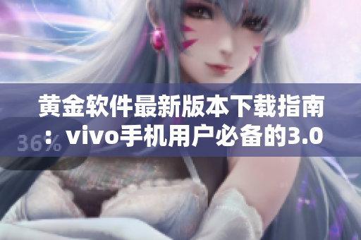 黃金軟件最新版本下載指南：vivo手機用戶必備的3.0.3版本更新下載攻略