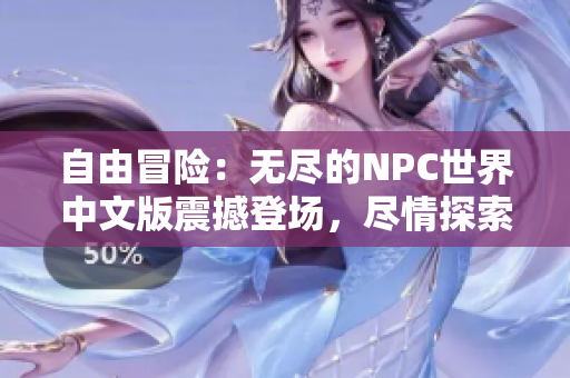 自由冒險：無盡的NPC世界中文版震撼登場，盡情探索萬千可能性，實現(xiàn)你的一切夢想！