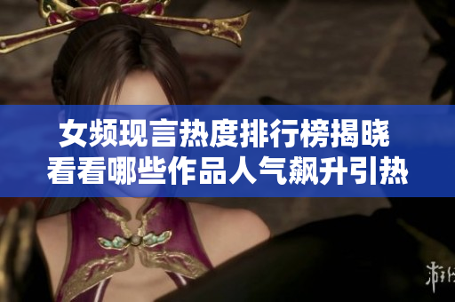 女頻現(xiàn)言熱度排行榜揭曉 看看哪些作品人氣飆升引熱議