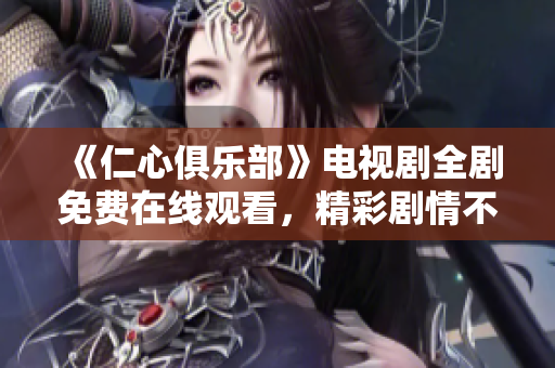 《仁心俱樂部》電視劇全劇免費在線觀看，精彩劇情不容錯過