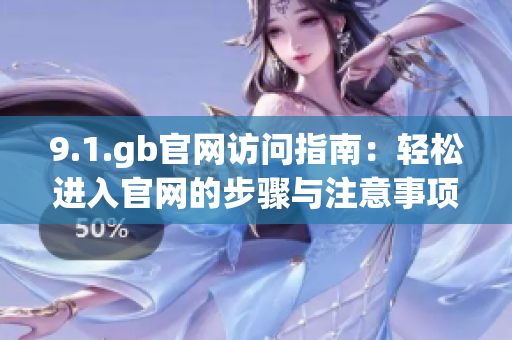 9.1.gb官網(wǎng)訪問指南：輕松進入官網(wǎng)的步驟與注意事項