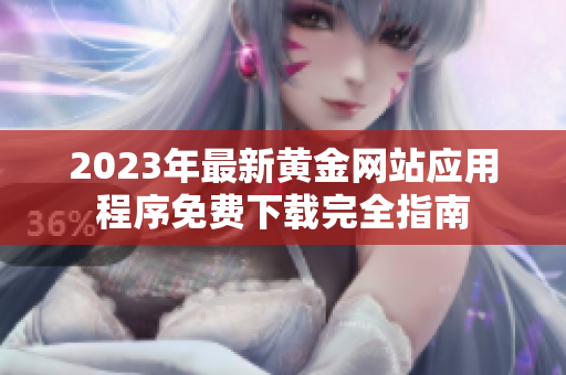 2023年最新黃金網(wǎng)站應(yīng)用程序免費(fèi)下載完全指南