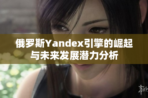 俄羅斯Yandex引擎的崛起與未來發(fā)展?jié)摿Ψ治? title=