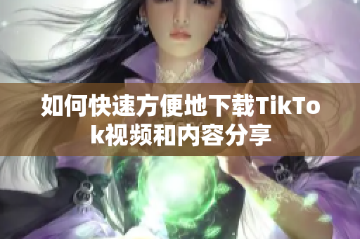 如何快速方便地下載TikTok視頻和內(nèi)容分享