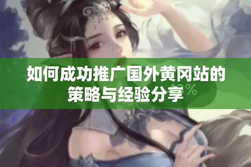 如何成功推廣國外黃岡站的策略與經(jīng)驗分享