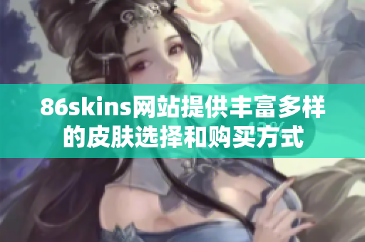 86skins網(wǎng)站提供豐富多樣的皮膚選擇和購買方式