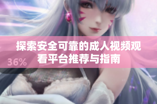 探索安全可靠的成人視頻觀看平臺(tái)推薦與指南