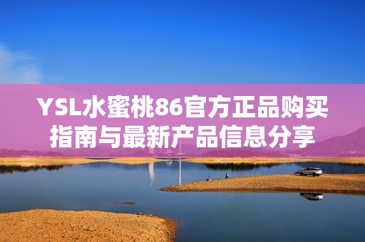 YSL水蜜桃86官方正品購(gòu)買(mǎi)指南與最新產(chǎn)品信息分享