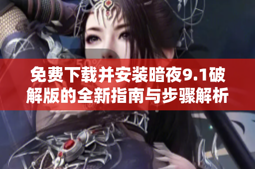 免費(fèi)下載并安裝暗夜9.1破解版的全新指南與步驟解析