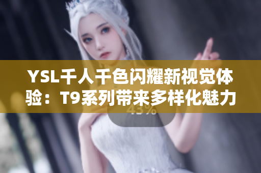 YSL千人千色閃耀新視覺體驗：T9系列帶來多樣化魅力與風(fēng)格