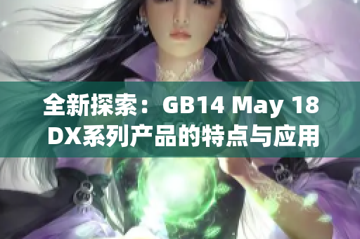 全新探索：GB14 May 18 DX系列產(chǎn)品的特點與應(yīng)用解析