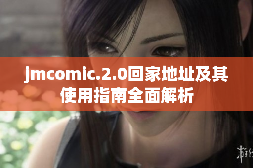 jmcomic.2.0回家地址及其使用指南全面解析