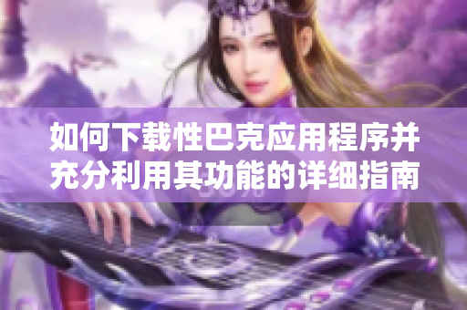 如何下載性巴克應用程序并充分利用其功能的詳細指南