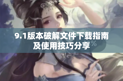 9.1版本破解文件下載指南及使用技巧分享