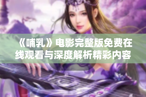 《哺乳》電影完整版免費在線觀看與深度解析精彩內(nèi)容和幕后故事