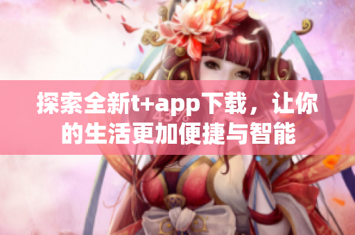探索全新t+app下載，讓你的生活更加便捷與智能