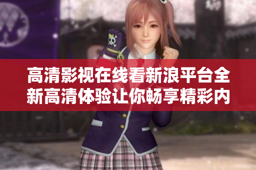 高清影視在線看新浪平臺全新高清體驗(yàn)讓你暢享精彩內(nèi)容