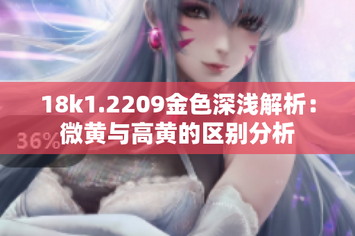 18k1.2209金色深淺解析：微黃與高黃的區(qū)別分析