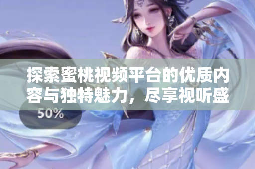 探索蜜桃視頻平臺(tái)的優(yōu)質(zhì)內(nèi)容與獨(dú)特魅力，盡享視聽盛宴