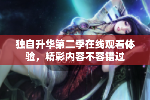 獨(dú)自升華第二季在線觀看體驗(yàn)，精彩內(nèi)容不容錯(cuò)過(guò)