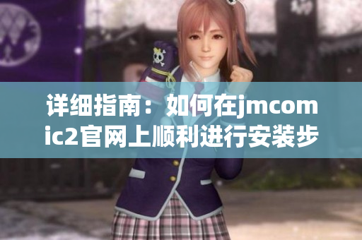 詳細(xì)指南：如何在jmcomic2官網(wǎng)上順利進(jìn)行安裝步驟與注意事項(xiàng)